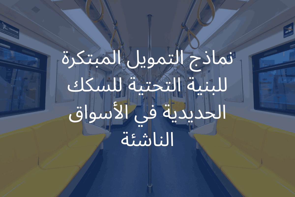 نماذج التمويل المبتكرة للبنية التحتية للسكك الحديدية في الأسواق الناشئة